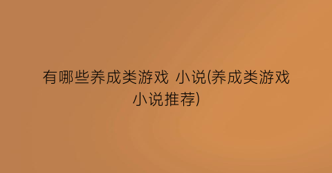 有哪些养成类游戏 小说(养成类游戏小说推荐)